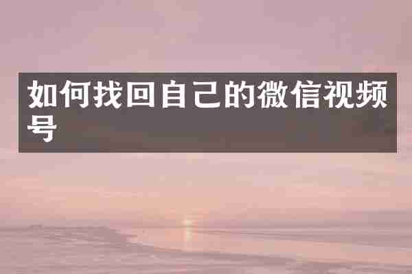 如何找回自己的微信视频号