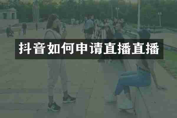 抖音如何申请直播直播