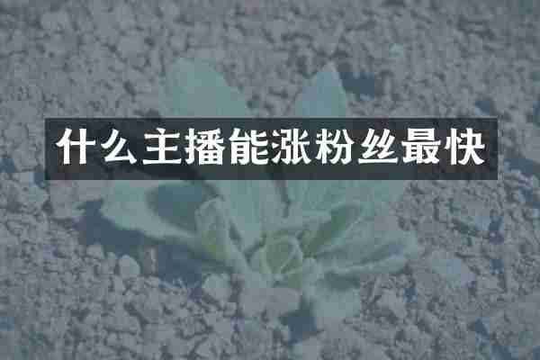 什么主播能涨粉丝最快