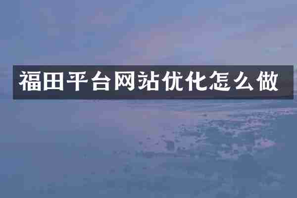福田平台网站优化怎么做