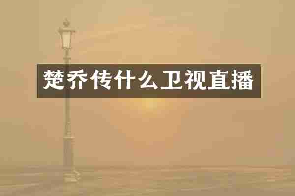 楚乔传什么卫视直播