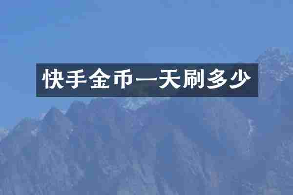 快手金币一天刷多少