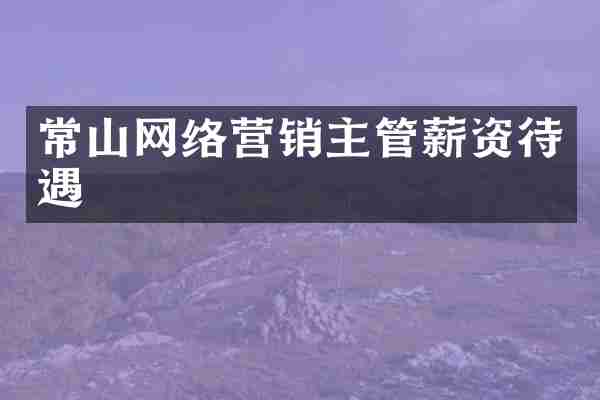 常山网络营销主管薪资待遇