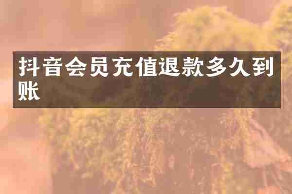 抖音会员充值退款多久到账