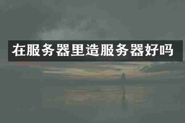 在服务器里造服务器好吗