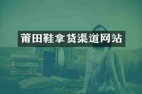 莆田鞋拿货渠道网站