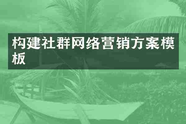 构建社群网络营销方案模板