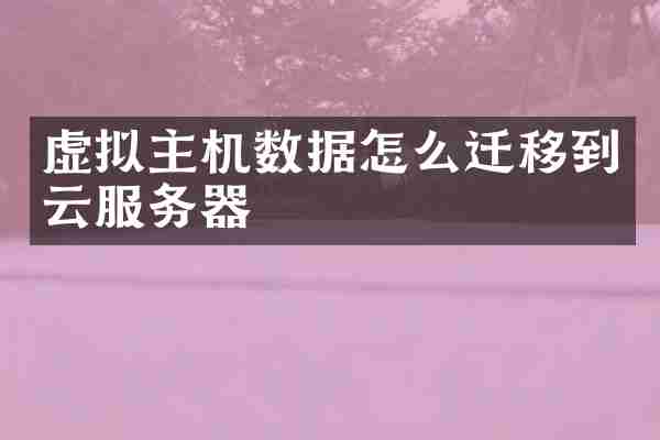 虚拟主机数据怎么迁移到云服务器