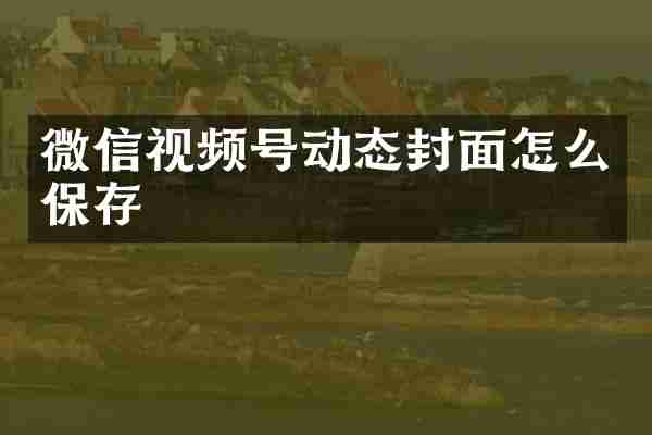 微信视频号动态封面怎么保存