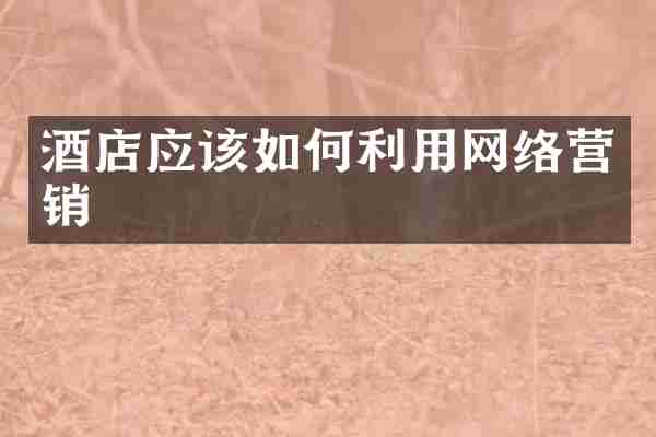 酒店应该如何利用网络营销