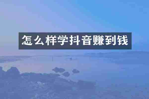 怎么样学抖音赚到钱