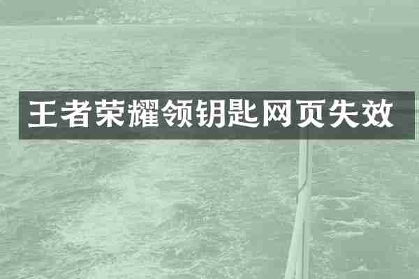 王者荣耀领钥匙网页失效