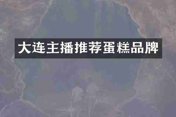 大连主播推荐蛋糕品牌