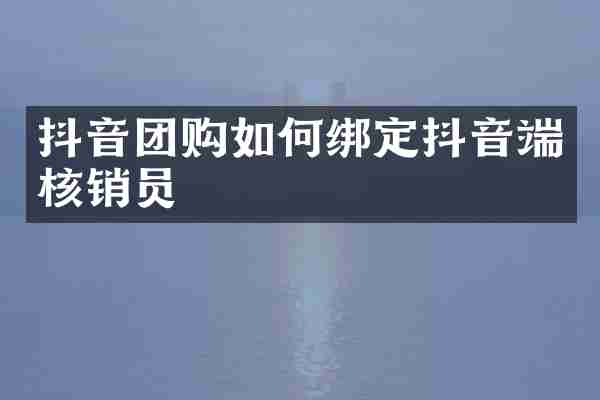 抖音团购如何绑定抖音端核销员