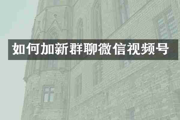 如何加新群聊微信视频号