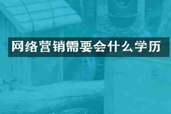 网络营销需要会什么学历