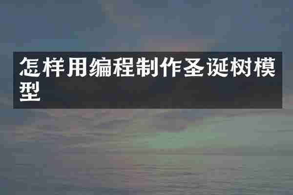 怎样用编程制作圣诞树模型