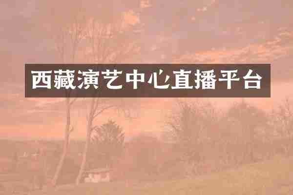 西藏演艺中心直播平台
