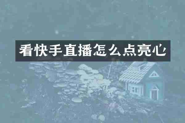 看快手直播怎么点亮心