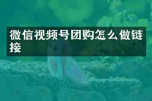 微信视频号团购怎么做链接