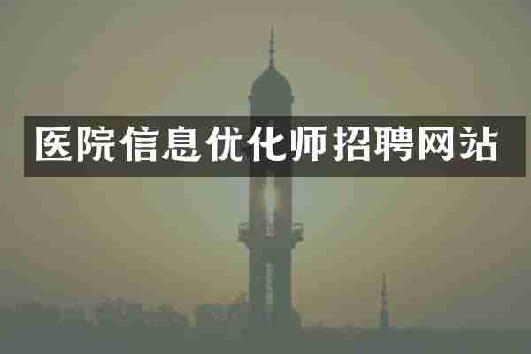 医院信息优化师招聘网站