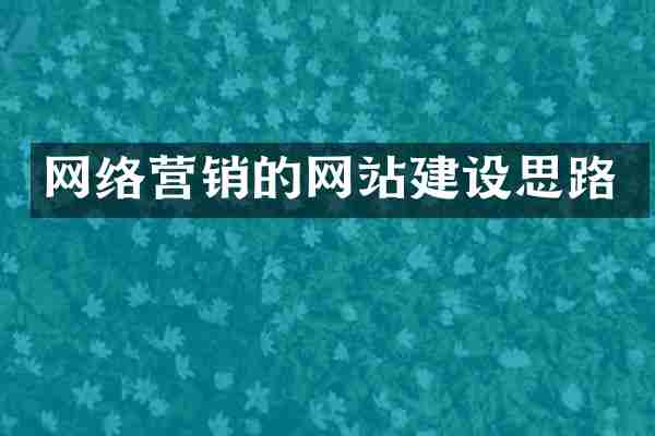 网络营销的网站建设思路