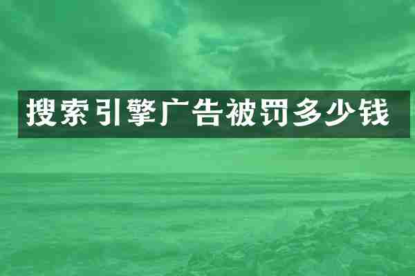 搜索引擎广告被罚多少钱