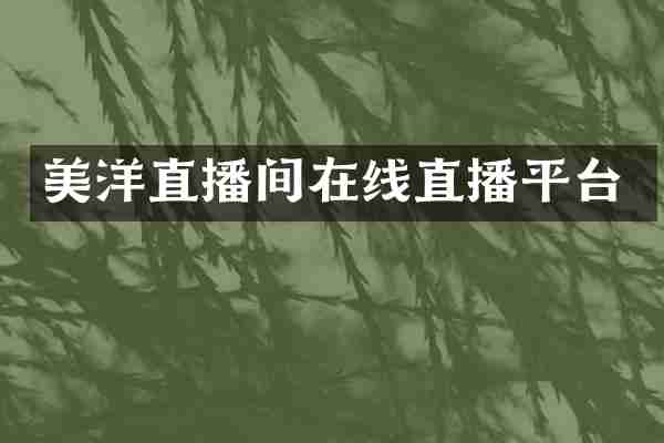 美洋直播间在线直播平台