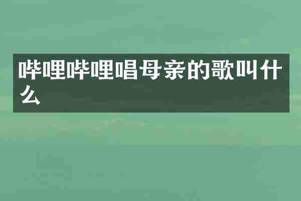 哔哩哔哩唱母亲的歌叫什么