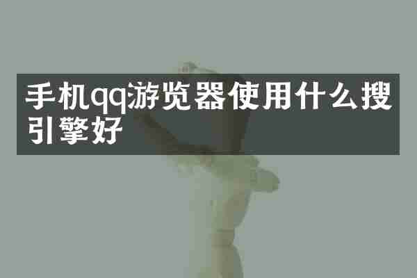 手机qq游览器使用什么搜索引擎好