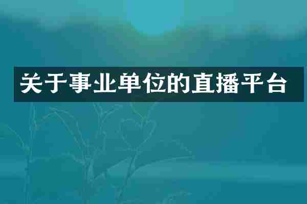 关于事业单位的直播平台