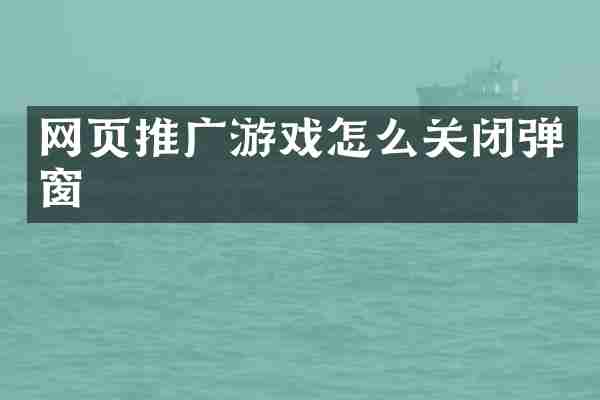 网页推广游戏怎么关闭弹窗