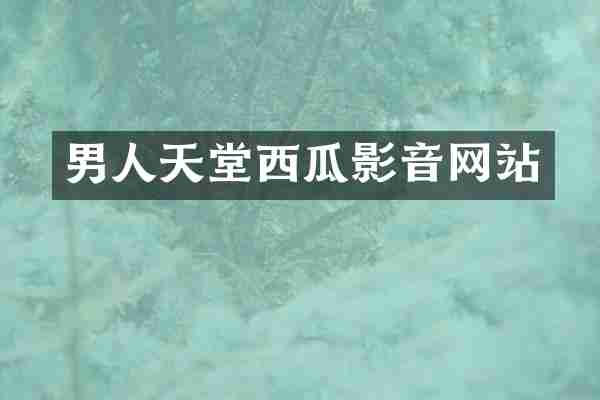 男人天堂西瓜影音网站