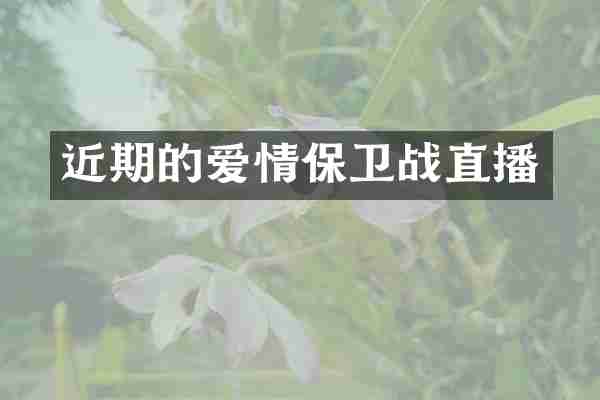 近期的爱情保卫战直播