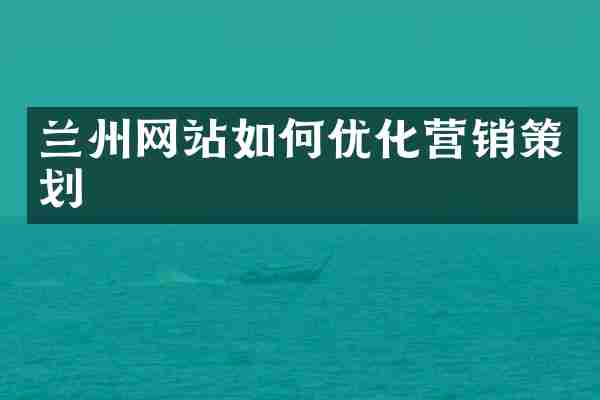 兰州网站如何优化营销策划