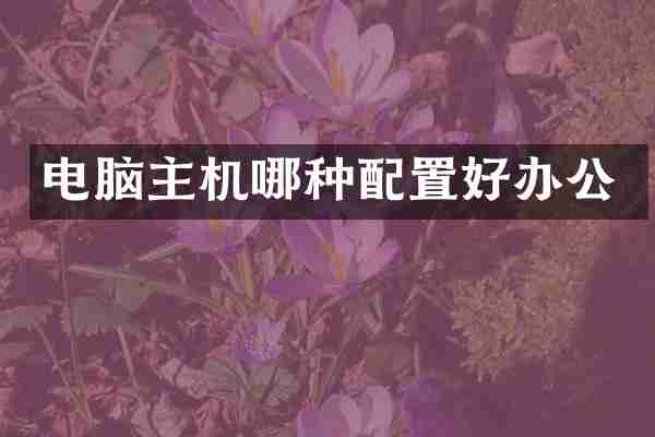 电脑主机哪种配置好办公