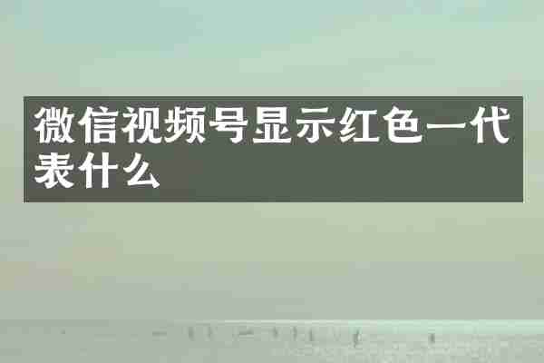 微信视频号显示红色一代表什么