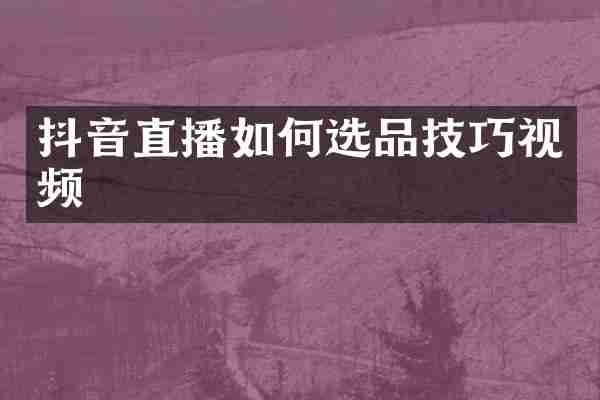 抖音直播如何选品技巧视频