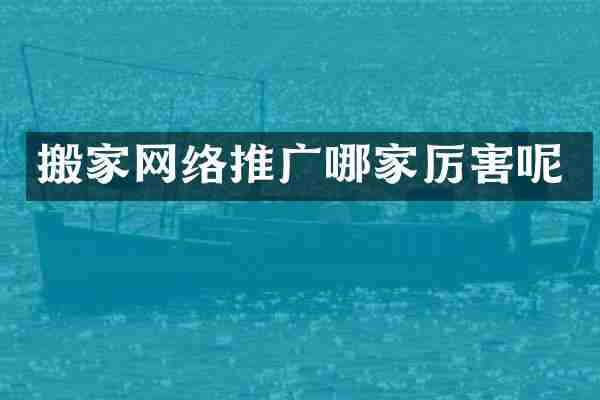 搬家网络推广哪家厉害呢