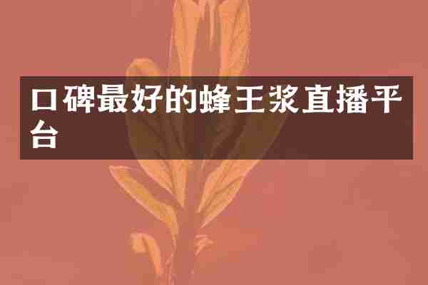 口碑最好的蜂王浆直播平台