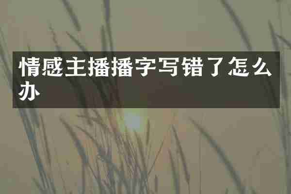 情感主播播字写错了怎么办