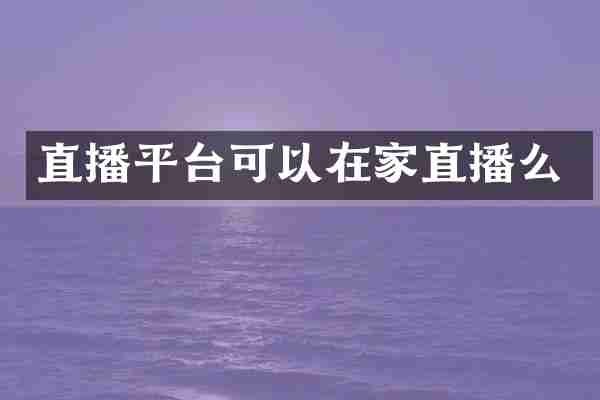 直播平台可以在家直播么
