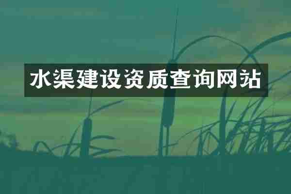 水渠建设资质查询网站