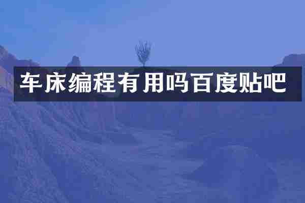 车床编程有用吗百度贴吧