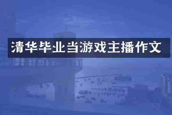 清华毕业当游戏主播作文
