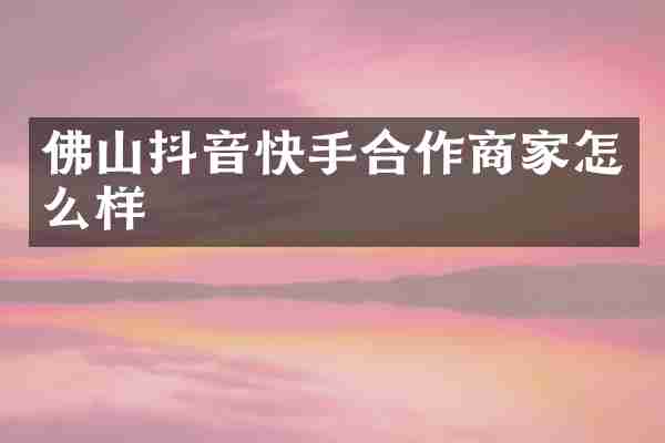 佛山抖音快手合作商家怎么样