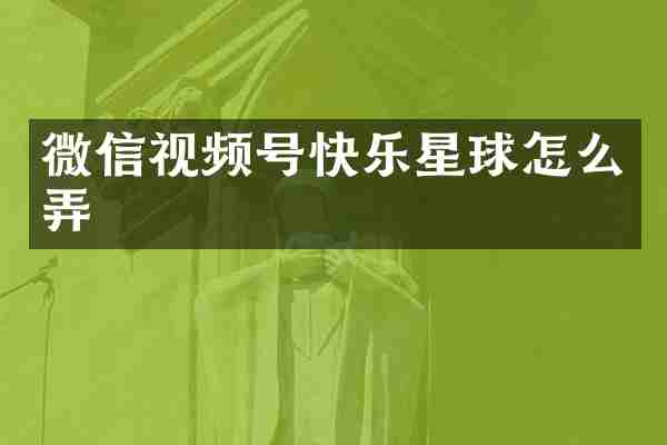 微信视频号快乐星球怎么弄