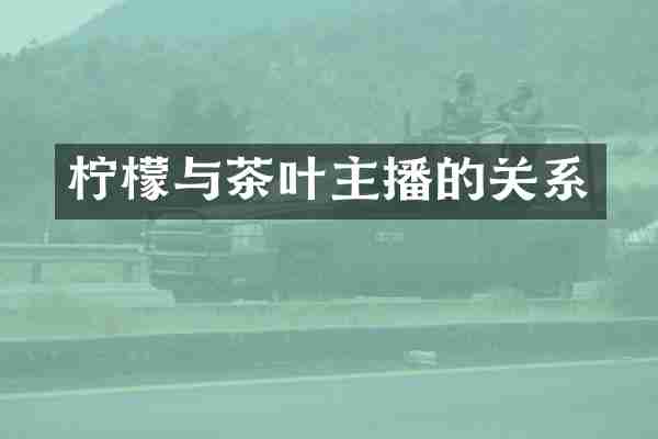 柠檬与茶叶主播的关系