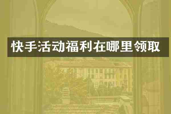 快手活动福利在哪里领取