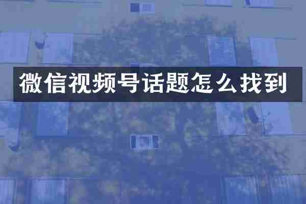 微信视频号话题怎么找到